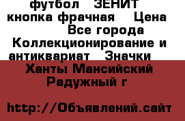 1.1) футбол : ЗЕНИТ  (кнопка фрачная) › Цена ­ 330 - Все города Коллекционирование и антиквариат » Значки   . Ханты-Мансийский,Радужный г.